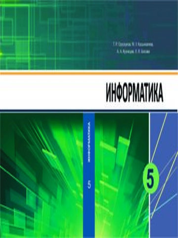 Электронный учебник Информатика Т.Р. Орускулов, М.У. Касымалиев, А. А. Кузнецов, Л.Л. Босова. 5 класс Русский язык обучения 2018